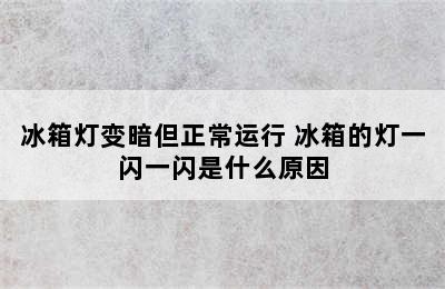 冰箱灯变暗但正常运行 冰箱的灯一闪一闪是什么原因